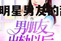 娱乐吃瓜酱男朋友小说,揭秘明星男友的甜蜜日常