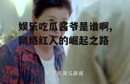 娱乐吃瓜酱爷是谁啊,网络红人的崛起之路