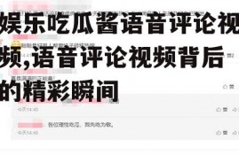 娱乐吃瓜酱语音评论视频,语音评论视频背后的精彩瞬间