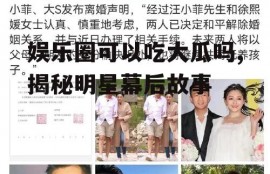 娱乐圈可以吃大瓜吗,揭秘明星幕后故事