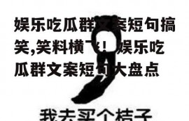 娱乐吃瓜群文案短句搞笑,笑料横飞！娱乐吃瓜群文案短句大盘点