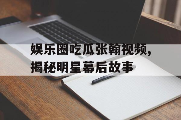 娱乐圈吃瓜张翰视频,揭秘明星幕后故事