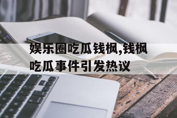 娱乐圈吃瓜钱枫,钱枫吃瓜事件引发热议