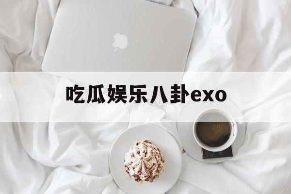 吃瓜娱乐八卦exo