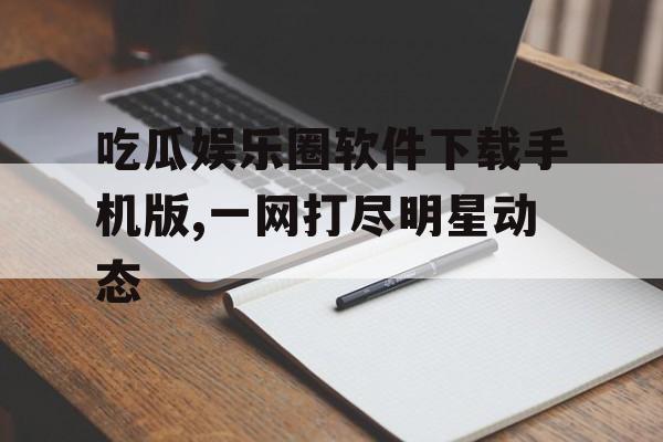 吃瓜娱乐圈软件下载手机版,一网打尽明星动态 吃瓜娱乐圈软件下载手机版,一网打尽明星动态