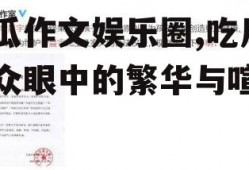 吃瓜作文娱乐圈,吃瓜群众眼中的繁华与喧嚣