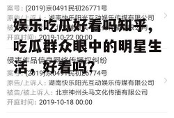 娱乐吃瓜好看吗知乎,吃瓜群众眼中的明星生活,好看吗?