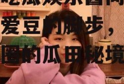 爱豆吃瓜娱乐酱同款,跟随爱豆的脚步,探寻娱乐圈的瓜田秘境