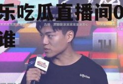娱乐吃瓜直播间007是谁