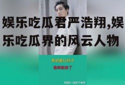 娱乐吃瓜君严浩翔,娱乐吃瓜界的风云人物