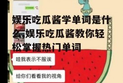 娱乐吃瓜酱学单词是什么,娱乐吃瓜酱教你轻松掌握热门单词