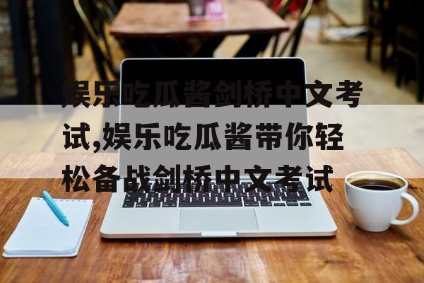 娱乐吃瓜酱剑桥中文考试,娱乐吃瓜酱带你轻松备战剑桥中文考试 娱乐吃瓜酱剑桥中文考试,娱乐吃瓜酱带你轻松备战剑桥中文考试