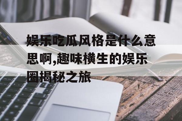 娱乐吃瓜风格是什么意思啊,趣味横生的娱乐圈揭秘之旅 娱乐吃瓜风格是什么意思啊,趣味横生的娱乐圈揭秘之旅