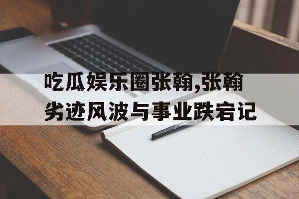 吃瓜娱乐圈张翰,张翰劣迹风波与事业跌宕记 吃瓜娱乐圈张翰,张翰劣迹风波与事业跌宕记