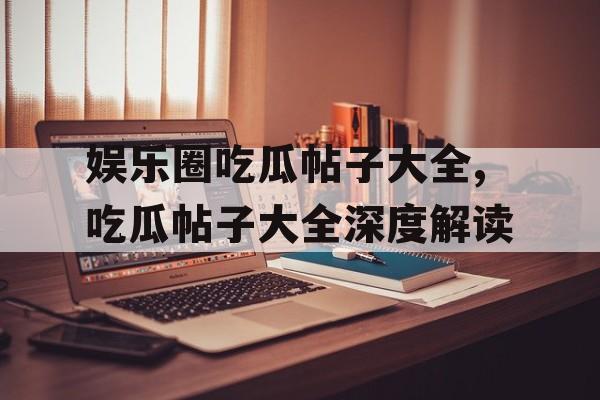 娱乐圈吃瓜帖子大全,吃瓜帖子大全深度解读 娱乐圈吃瓜帖子大全,吃瓜帖子大全深度解读