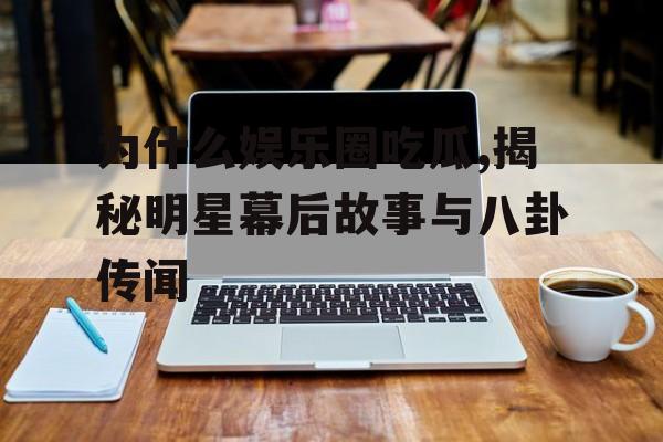 为什么娱乐圈吃瓜,揭秘明星幕后故事与八卦传闻 为什么娱乐圈吃瓜,揭秘明星幕后故事与八卦传闻