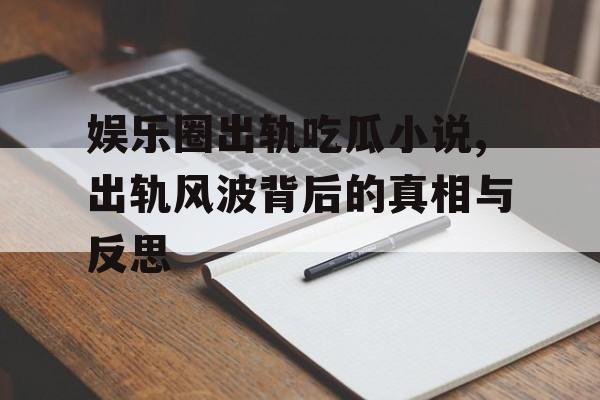 娱乐圈出轨吃瓜小说,出轨风波背后的真相与反思 娱乐圈出轨吃瓜小说,出轨风波背后的真相与反思
