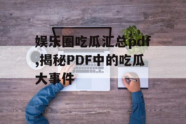 娱乐圈吃瓜汇总pdf,揭秘PDF中的吃瓜大事件 娱乐圈吃瓜汇总pdf,揭秘PDF中的吃瓜大事件