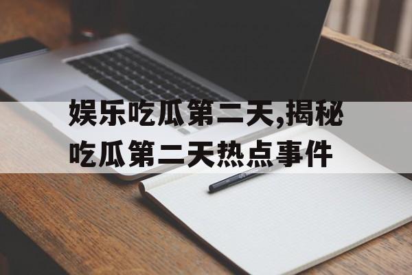 娱乐吃瓜第二天,揭秘吃瓜第二天热点事件 娱乐吃瓜第二天,揭秘吃瓜第二天热点事件
