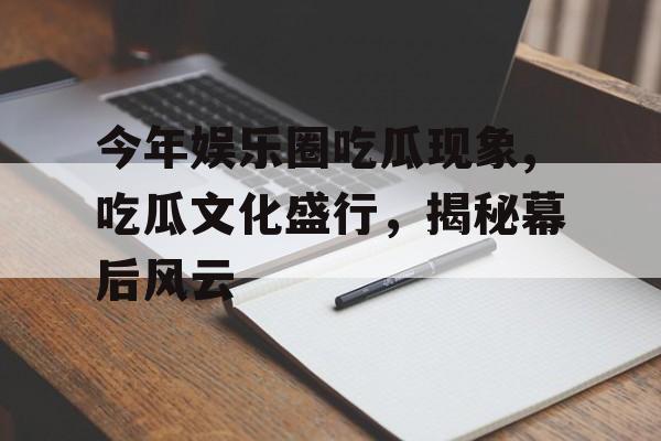 今年娱乐圈吃瓜现象,吃瓜文化盛行,揭秘幕后风云 今年娱乐圈吃瓜现象,吃瓜文化盛行,揭秘幕后风云