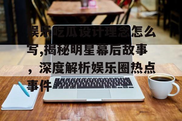 娱乐吃瓜设计理念怎么写,揭秘明星幕后故事,深度解析娱乐圈热点事件 娱乐吃瓜设计理念怎么写,揭秘明星幕后故事,深度解析娱乐圈热点事件