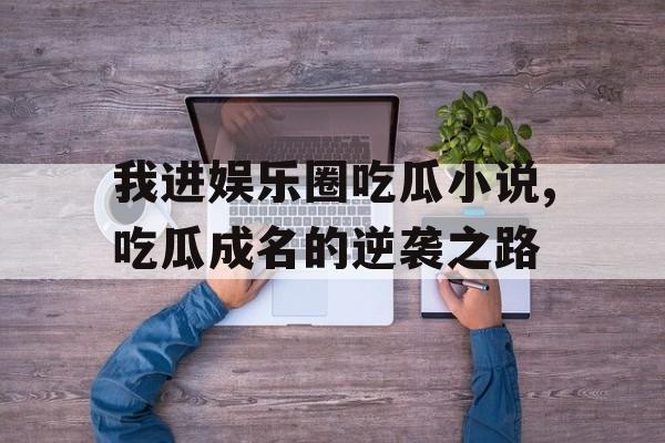 我进娱乐圈吃瓜小说,吃瓜成名的逆袭之路 我进娱乐圈吃瓜小说,吃瓜成名的逆袭之路