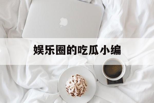 娱乐圈的吃瓜小编 娱乐圈的吃瓜小编
