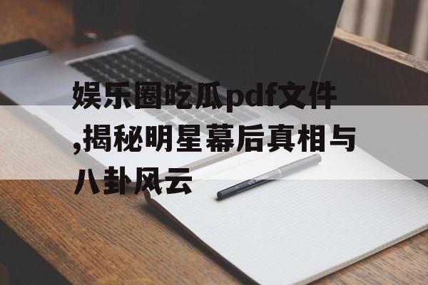 娱乐圈吃瓜pdf文件,揭秘明星幕后真相与八卦风云 娱乐圈吃瓜pdf文件,揭秘明星幕后真相与八卦风云