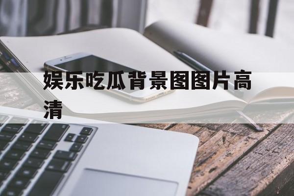 娱乐吃瓜背景图图片高清 娱乐吃瓜背景图图片高清