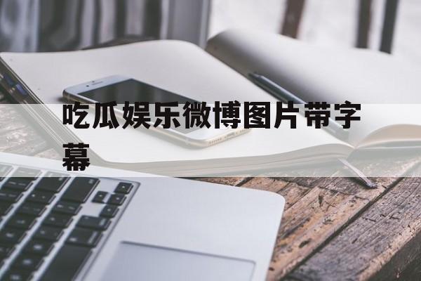 吃瓜娱乐微博图片带字幕 吃瓜娱乐微博图片带字幕