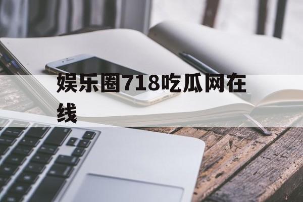 娱乐圈718吃瓜网在线 娱乐圈718吃瓜网在线