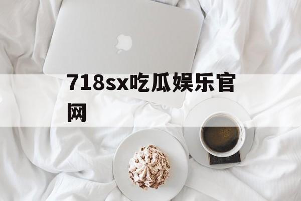718sx吃瓜娱乐官网 718sx吃瓜娱乐官网
